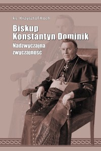 Biskup Konstantyn Dominik. Nadzwyczajna zwyczajność
