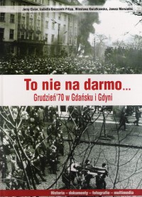 To nie na darmo ... Grudzień 70 w Gdańsku i Gdyni
