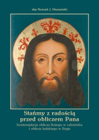 Stańmy z radością przed obliczem Pana. Kontemplacja oblicza Bożego w człowieku i oblicza ludzkiego w Bogu