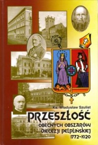 PRZESZŁOŚĆ OBECNYCH OBSZARÓW DIECEZJI PELPLIŃSKIEJ OD 1772 -1920