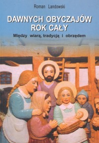 Dawnych obyczajów rok cały. Między wiarą, tradycją i obrzędem.