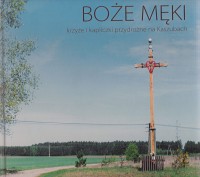 Boże Męki- krzyże i kapliczki przydrożne na Kaszubach